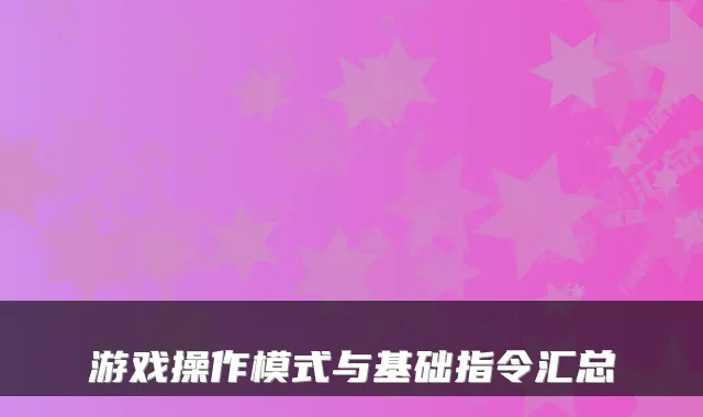 游戏操作模式与基础指令汇总