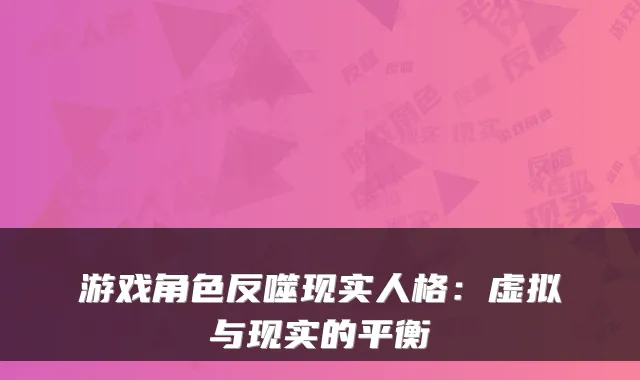 游戏角色反噬现实人格：虚拟与现实的平衡