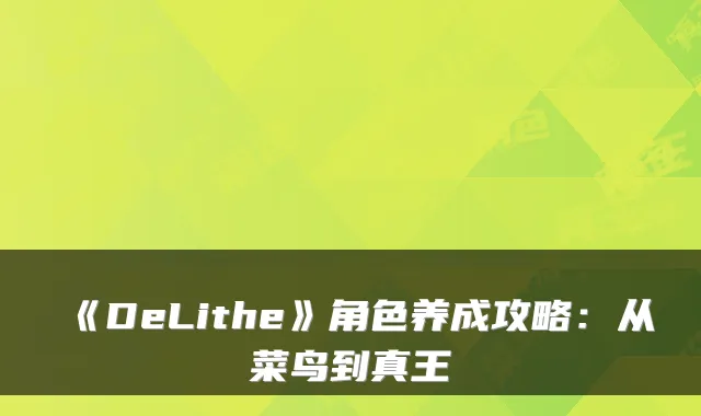 《DeLithe》角色养成攻略：从菜鸟到真王