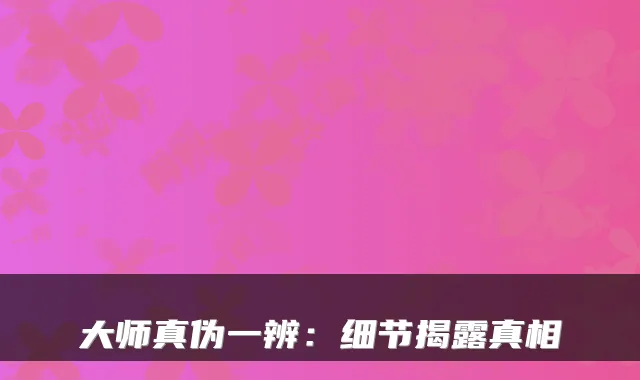 大师真伪一辨：细节揭露真相