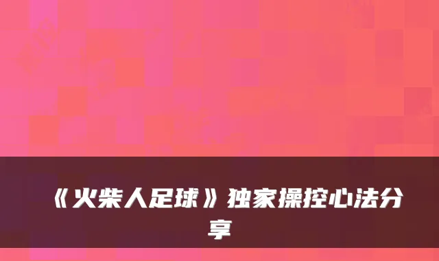 《火柴人足球》独家操控心法分享