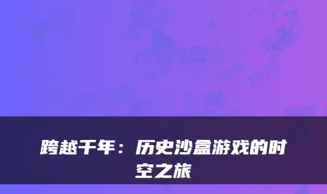 跨越千年:历史沙盒游戏的时空之旅