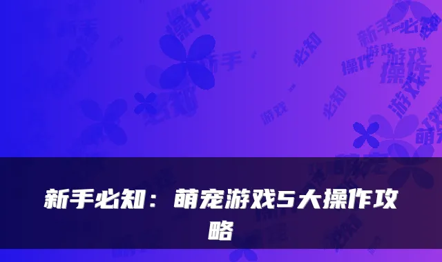 新手必知：萌宠游戏5大操作攻略