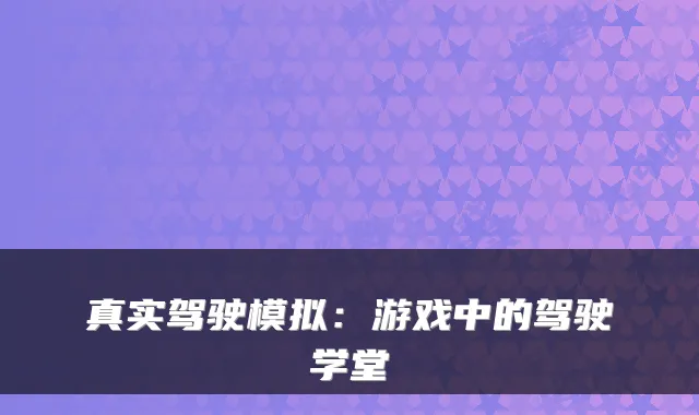 真实驾驶模拟:游戏中的驾驶学堂