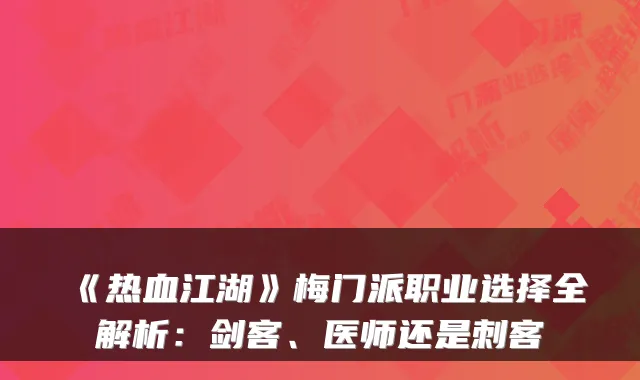 《热血江湖》梅门派职业选择全解析：剑客、医师还是刺客