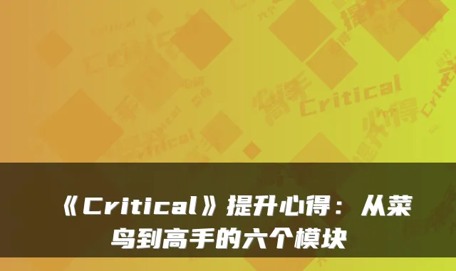 《Critical》提升心得：从菜鸟到高手的六个模块