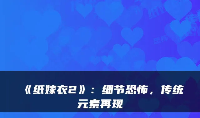 《纸嫁衣2》：细节恐怖，传统元素再现