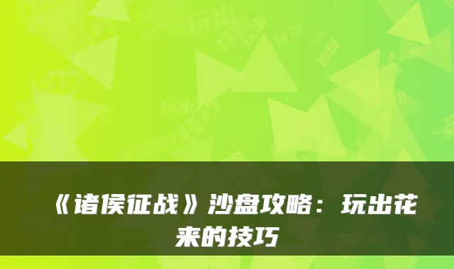 《诸侯征战》沙盘攻略：玩出花来的技巧