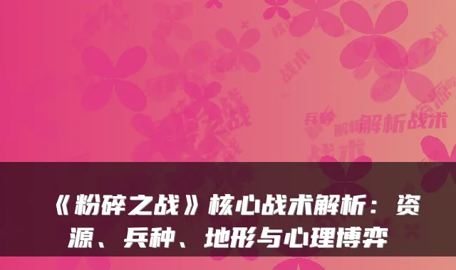 《粉碎之战》核心战术解析：资源、兵种、地形与心理博弈