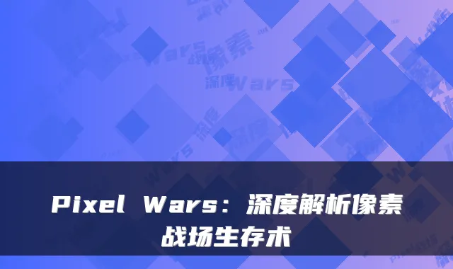 Pixel Wars：深度解析像素战场生存术