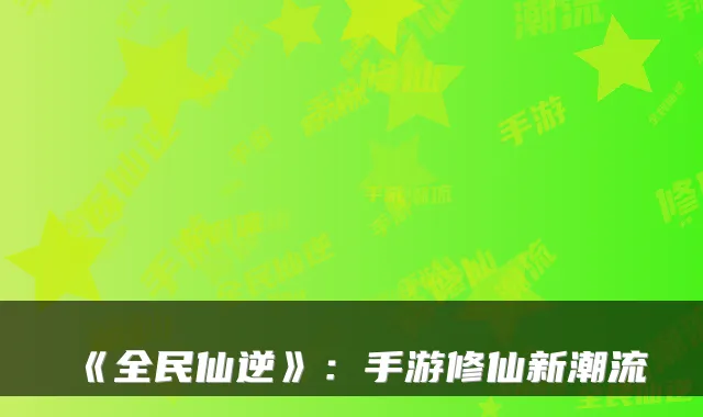 《全民仙逆》：手游修仙新潮流