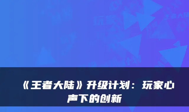 《王者大陆》升级计划：玩家心声下的创新