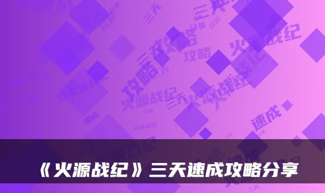 《火源战纪》三天速成攻略分享