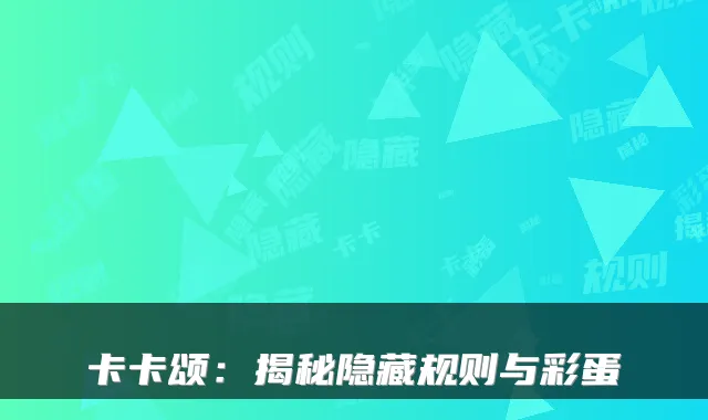 卡卡颂:揭秘隐藏规则与彩蛋