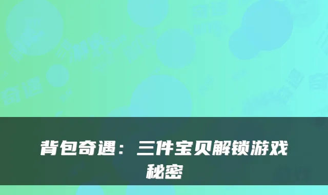 背包奇遇：三件宝贝解锁游戏秘密