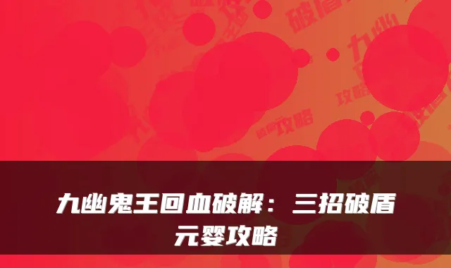 九幽鬼王回血破解：三招破盾元婴攻略