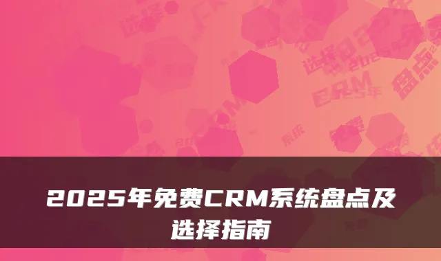 2025年免费CRM系统盘点及选择指南
