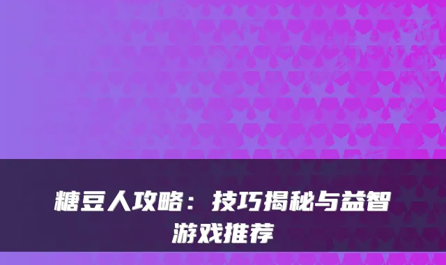 糖豆人攻略：技巧揭秘与益智游戏推荐