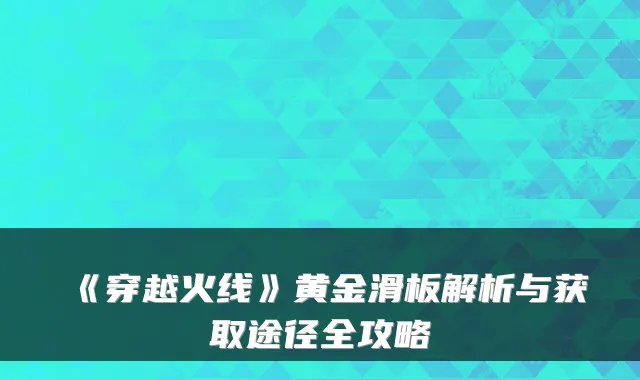 《穿越火线》黄金滑板解析与获取途径全攻略