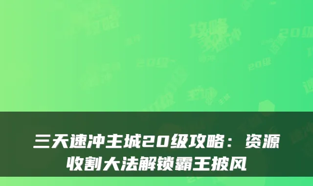 三天速冲主城20级攻略:资源收割大法解锁霸王披风