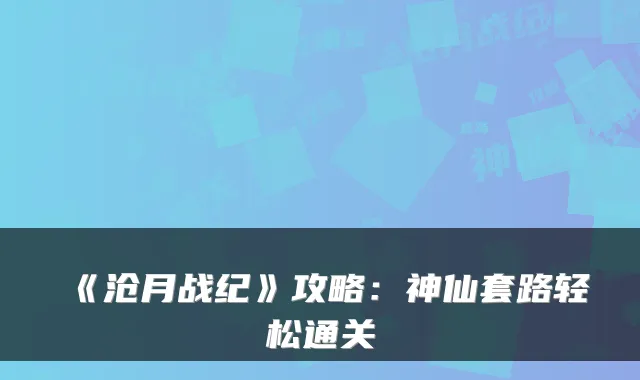 《沧月战纪》攻略：神仙套路轻松通关