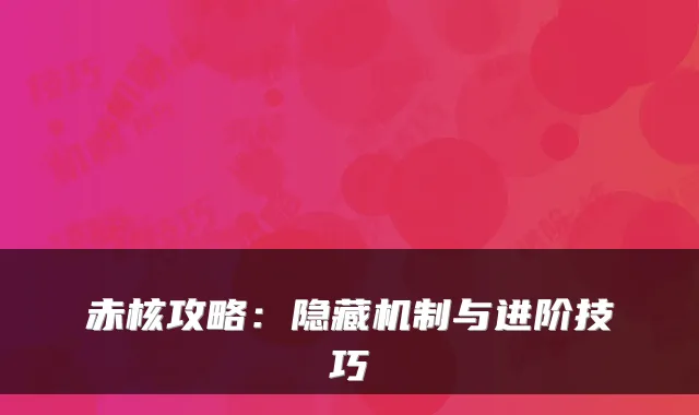 赤核攻略：隐藏机制与进阶技巧