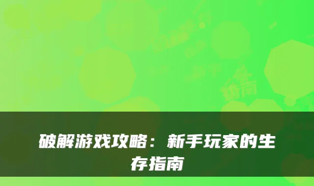 破解游戏攻略：新手玩家的生存指南