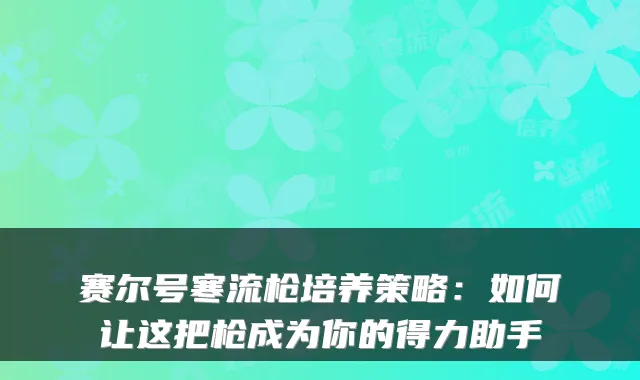 赛尔号寒流枪培养策略：如何让这把枪成为你的得力助手