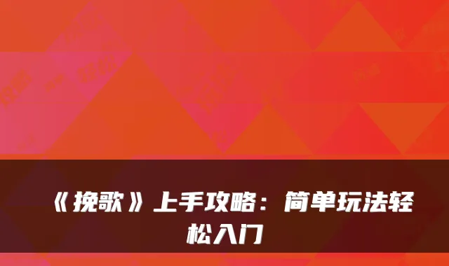 《挽歌》上手攻略：简单玩法轻松入门
