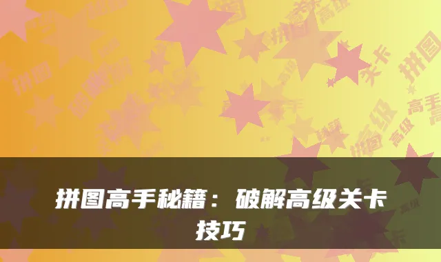 拼图高手秘籍：破解高级关卡技巧