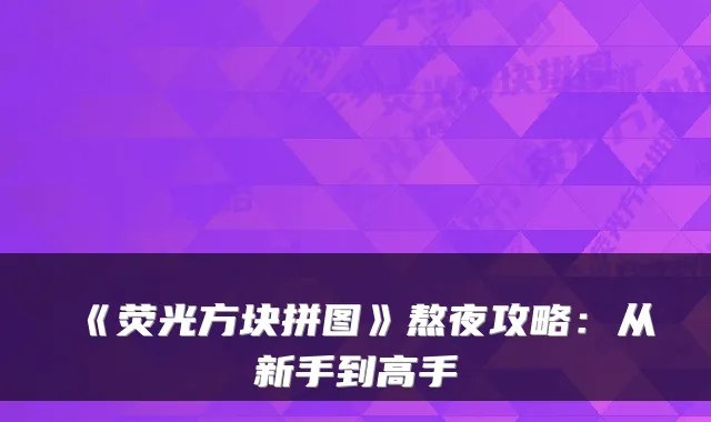 《荧光方块拼图》熬夜攻略：从新手到高手