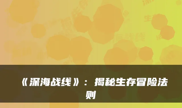 《深海战线》：揭秘生存冒险法则