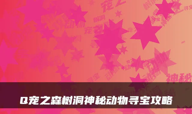 Q宠之森树洞神秘动物寻宝攻略