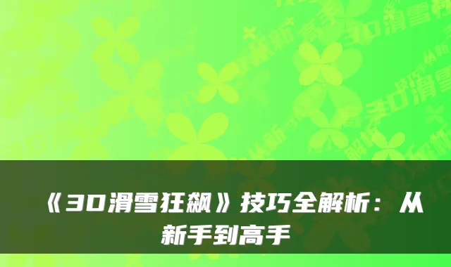 《3D滑雪狂飙》技巧全解析：从新手到高手