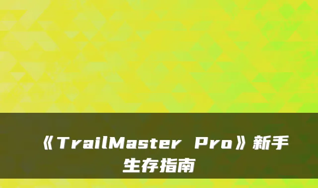 《TrailMaster Pro》新手生存指南