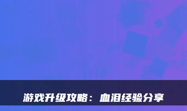 游戏升级攻略：血泪经验分享