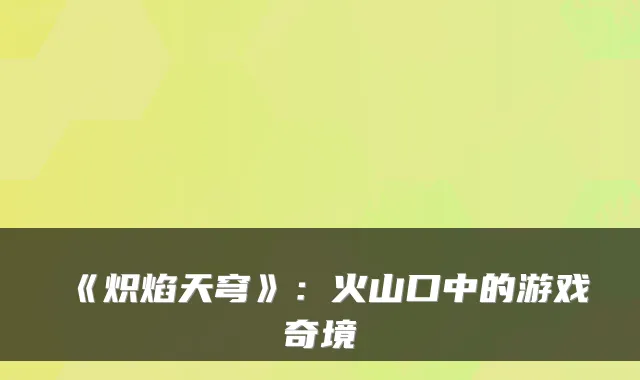 《炽焰天穹》：火山口中的游戏奇境