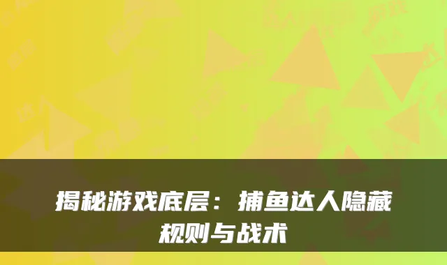 揭秘游戏底层：捕鱼达人隐藏规则与战术