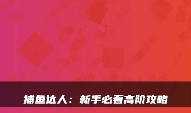 捕鱼达人：新手必看高阶攻略