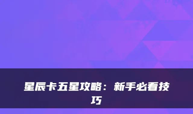 星辰卡五星攻略：新手必看技巧