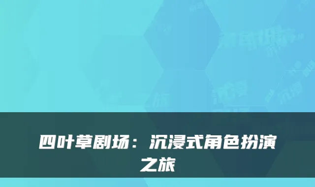 四叶草剧场:沉浸式角色扮演之旅
