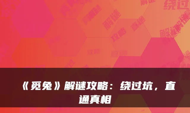 《觅兔》解谜攻略：绕过坑，直通真相