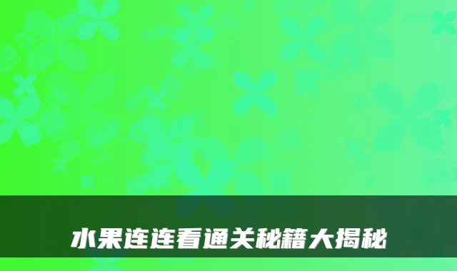 水果连连看通关秘籍大揭秘
