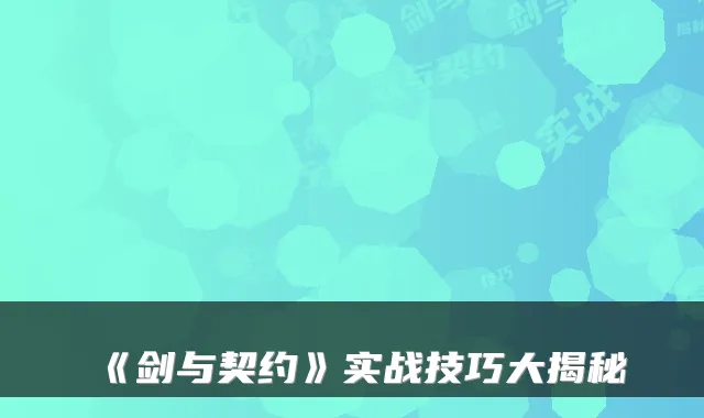 《剑与契约》实战技巧大揭秘
