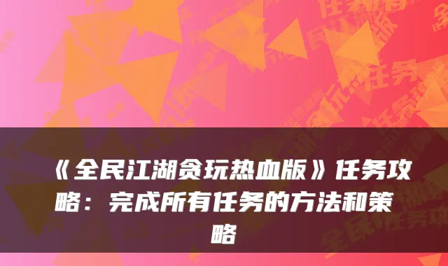 《全民江湖贪玩热血版》任务攻略：完成所有任务的方法和策略