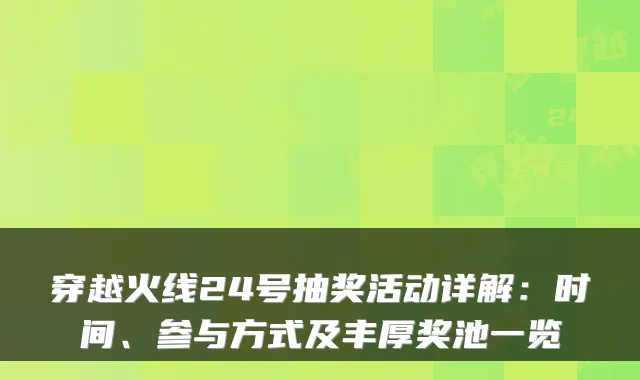 穿越火线24号抽奖活动详解:时间、参与方式及丰厚奖池一览