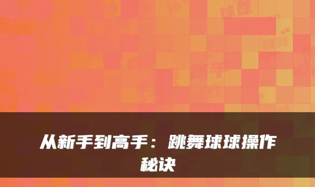 从新手到高手：跳舞球球操作秘诀