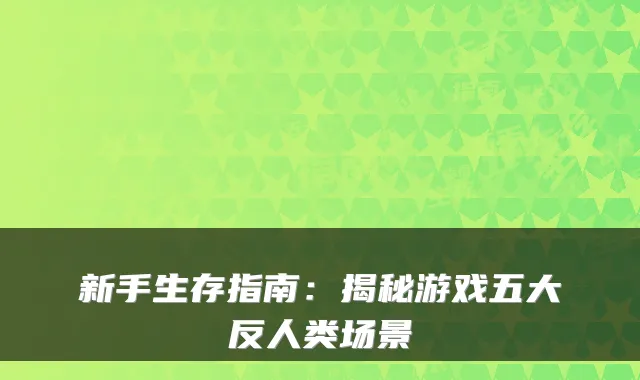 新手生存指南：揭秘游戏五大反人类场景