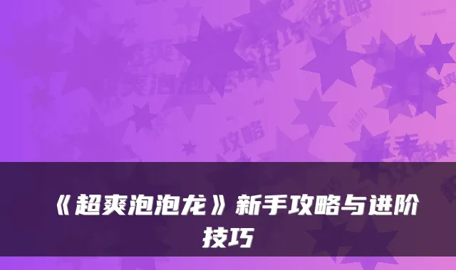 《超爽泡泡龙》新手攻略与进阶技巧