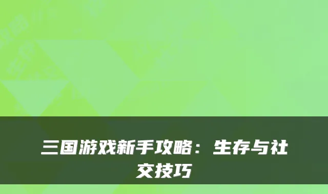 三国游戏新手攻略：生存与社交技巧